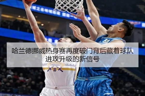 哈兰德挪威热身赛再度破门背后藏着球队进攻升级的新信号