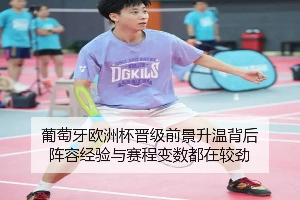 葡萄牙欧洲杯晋级前景升温背后 阵容经验与赛程变数都在较劲