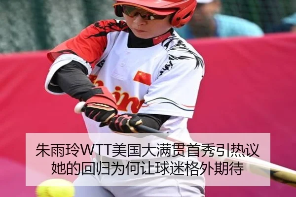 朱雨玲WTT美国大满贯首秀引热议 她的回归为何让球迷格外期待